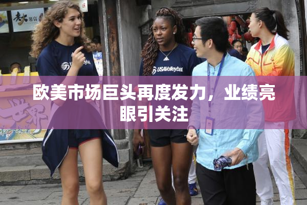 欧美市场巨头再度发力，业绩亮眼引关注