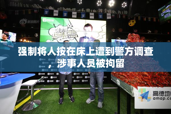 强制将人按在床上遭到警方调查，涉事人员被拘留