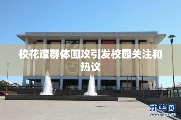 校花遭群体围攻引发校园关注和热议