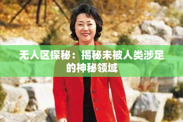 无人区探秘：揭秘未被人类涉足的神秘领域