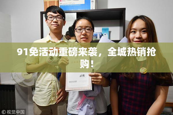 91免活动重磅来袭，全城热销抢购！