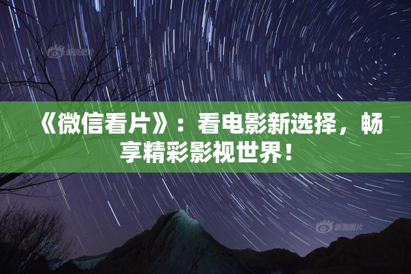 《微信看片》：看电影新选择，畅享精彩影视世界！