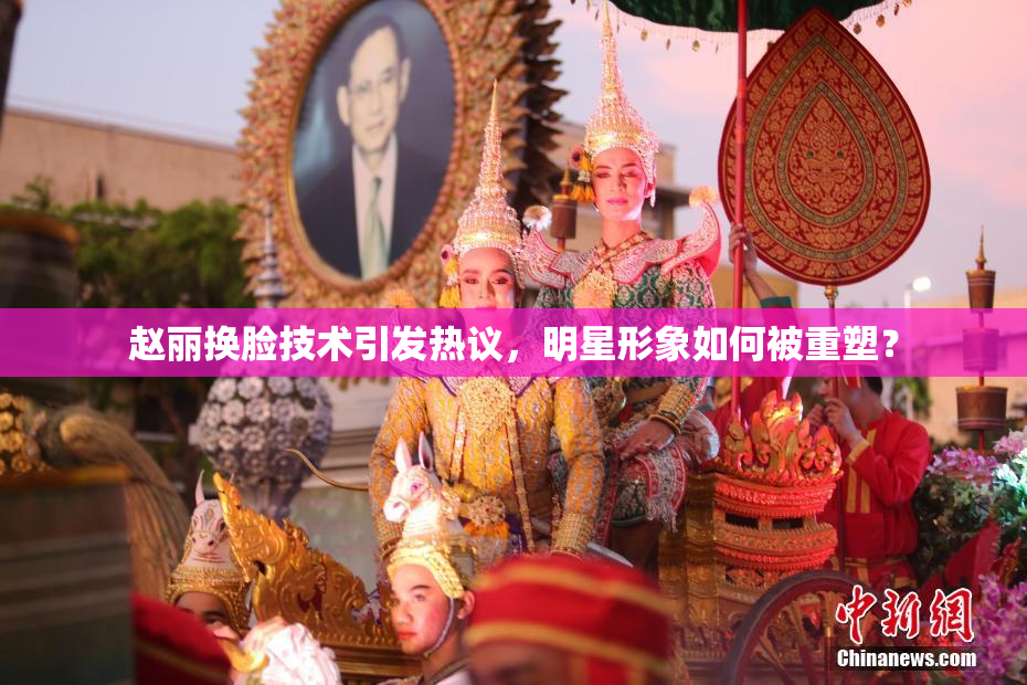 赵丽换脸技术引发热议，明星形象如何被重塑？