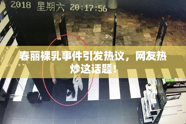春丽裸乳事件引发热议，网友热炒这话题！