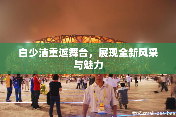 白少洁重返舞台，展现全新风采与魅力