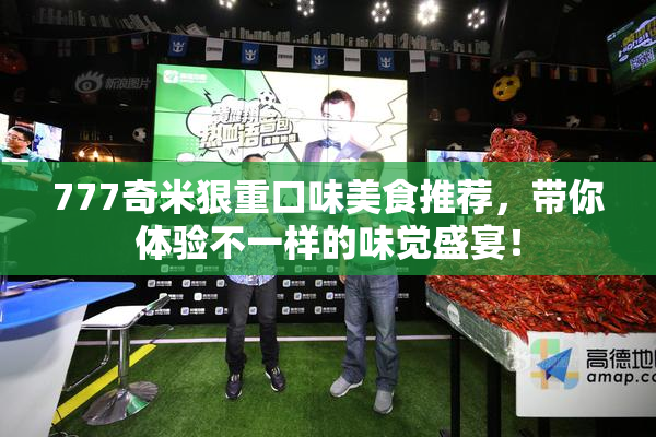 777奇米狠重口味美食推荐，带你体验不一样的味觉盛宴！