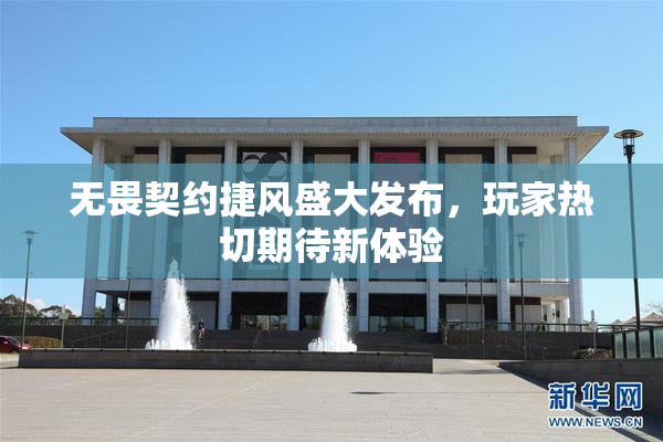 无畏契约捷风盛大发布，玩家热切期待新体验