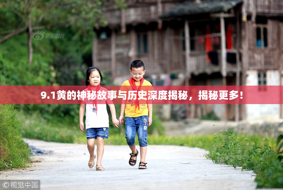 9.1黄的神秘故事与历史深度揭秘，揭秘更多！