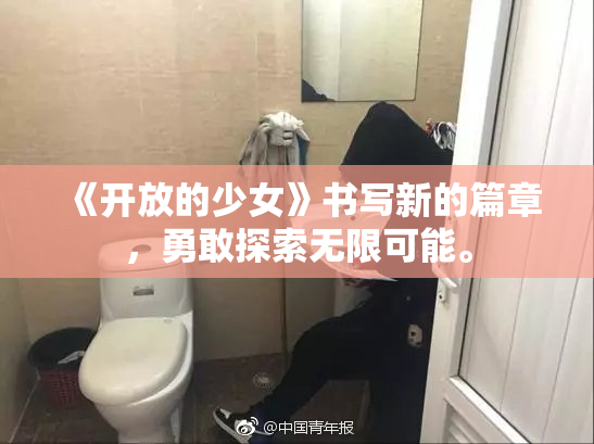 《开放的少女》书写新的篇章，勇敢探索无限可能。