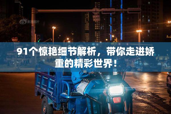 91个惊艳细节解析，带你走进娇重的精彩世界！