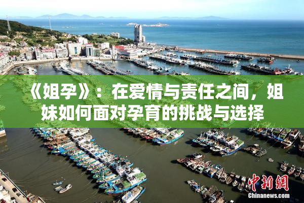 《姐孕》：在爱情与责任之间，姐妹如何面对孕育的挑战与选择