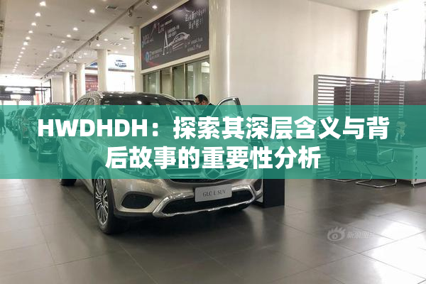 HWDHDH：探索其深层含义与背后故事的重要性分析