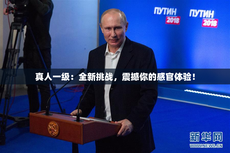 真人一级：全新挑战，震撼你的感官体验！