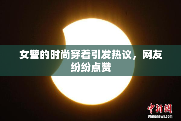 女警的时尚穿着引发热议，网友纷纷点赞