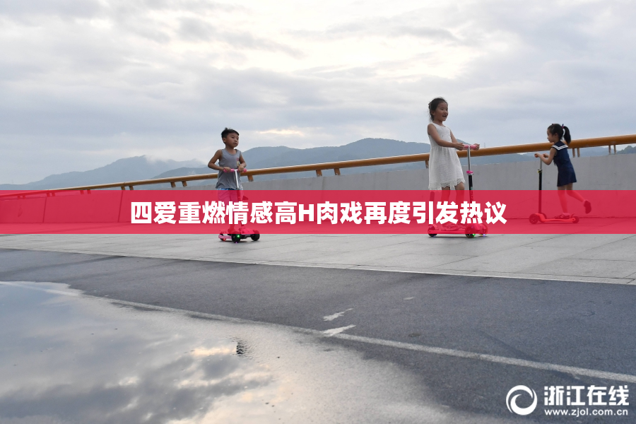 四爱重燃情感高H肉戏再度引发热议