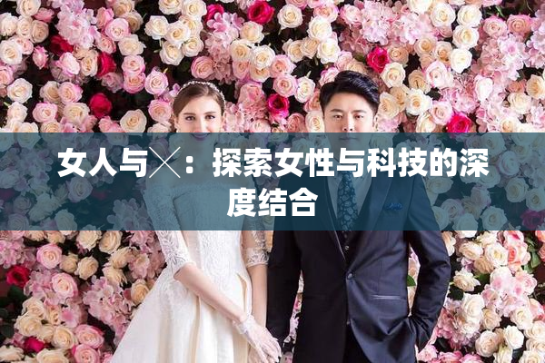 女人与╳：探索女性与科技的深度结合
