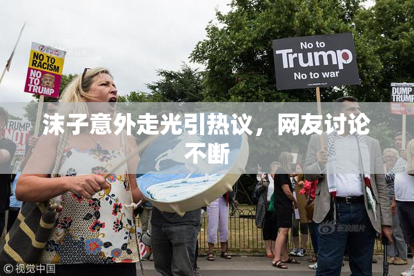 沫子意外走光引热议，网友讨论不断
