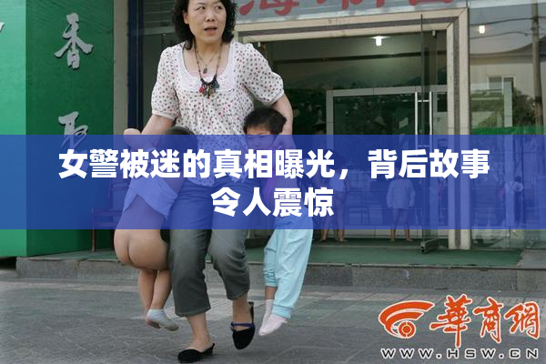 女警被迷的真相曝光，背后故事令人震惊