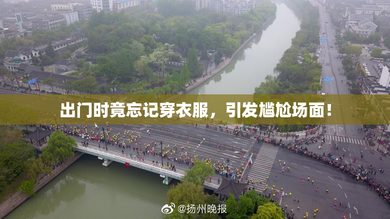 出门时竟忘记穿衣服，引发尴尬场面！