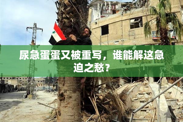 尿急蛋蛋又被重写，谁能解这急迫之愁？
