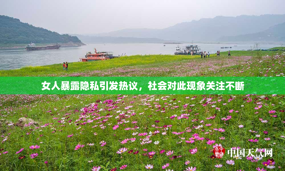 女人暴露隐私引发热议，社会对此现象关注不断