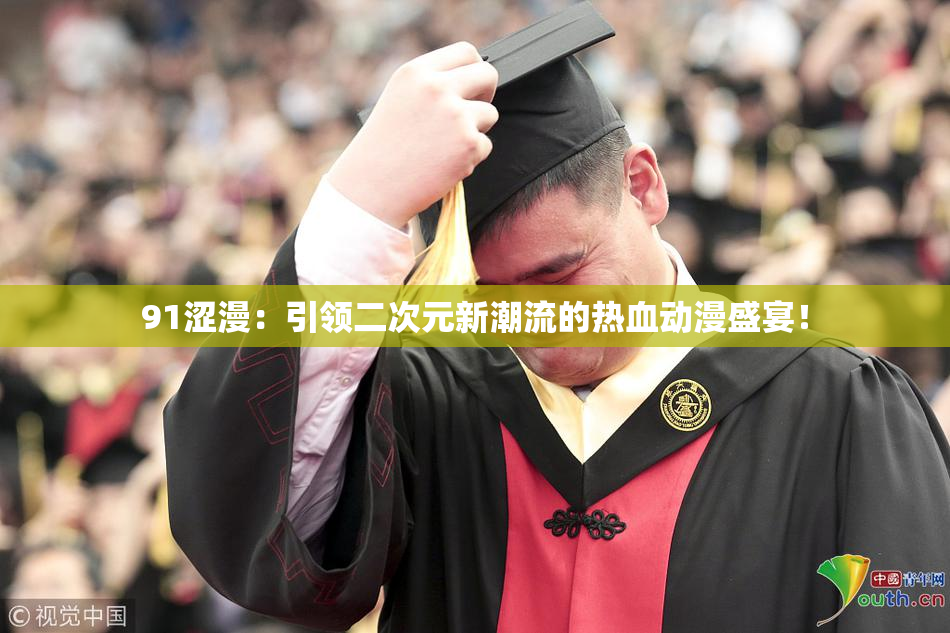 91涩漫：引领二次元新潮流的热血动漫盛宴！