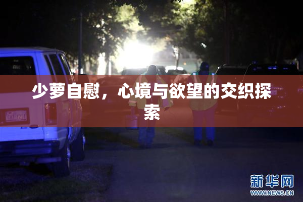 少萝自慰，心境与欲望的交织探索
