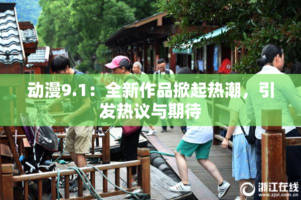 动漫9.1：全新作品掀起热潮，引发热议与期待