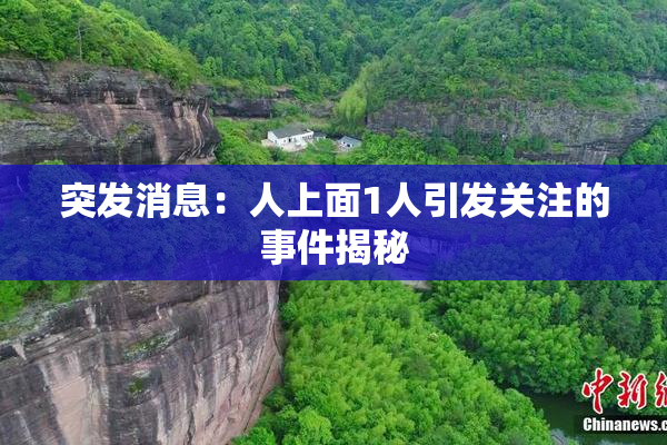 突发消息：人上面1人引发关注的事件揭秘