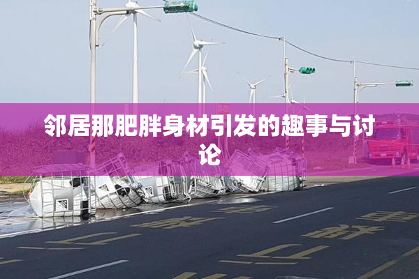 邻居那肥胖身材引发的趣事与讨论