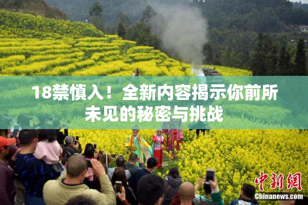 18禁慎入！全新内容揭示你前所未见的秘密与挑战