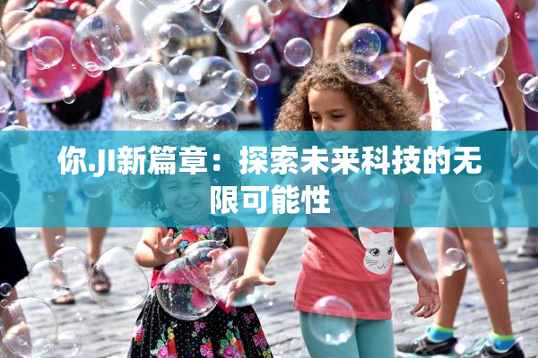 你.JI新篇章：探索未来科技的无限可能性