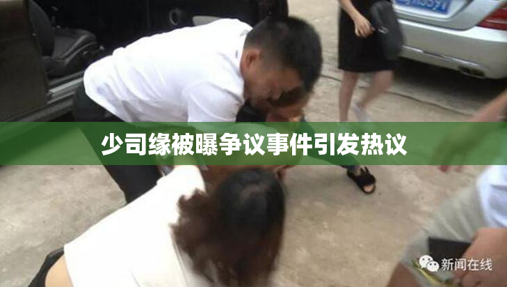 少司缘被曝争议事件引发热议