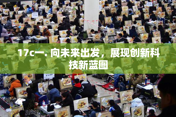 17c一. 向未来出发，展现创新科技新蓝图