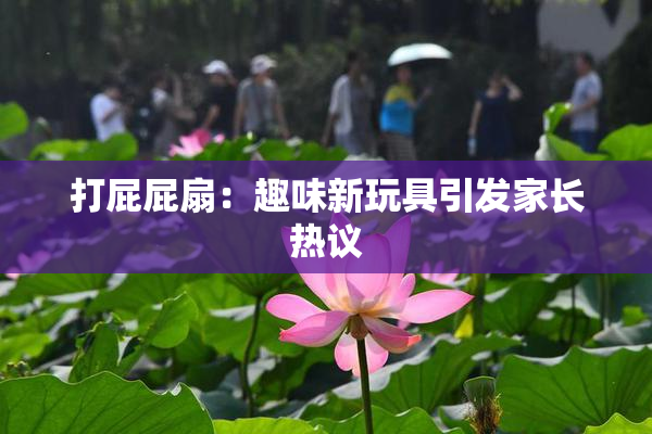 打屁屁扇：趣味新玩具引发家长热议