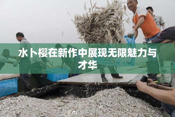 水卜樱在新作中展现无限魅力与才华