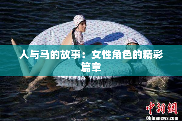 人与马的故事：女性角色的精彩篇章