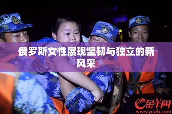俄罗斯女性展现坚韧与独立的新风采