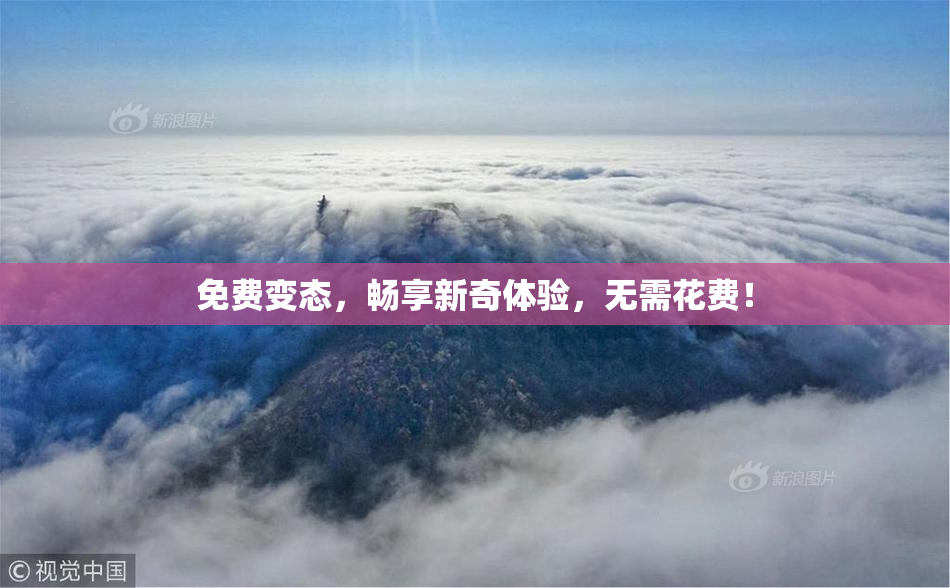 免费变态，畅享新奇体验，无需花费！