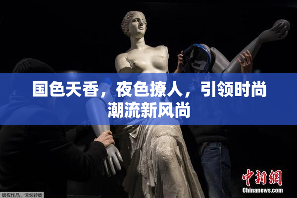 国色天香，夜色撩人，引领时尚潮流新风尚