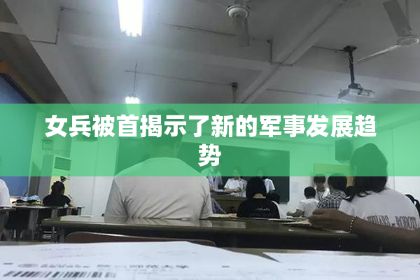 女兵被首揭示了新的军事发展趋势