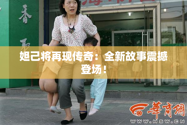 妲己将再现传奇：全新故事震撼登场！