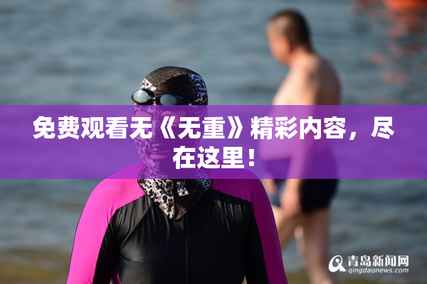 免费观看无《无重》精彩内容，尽在这里！