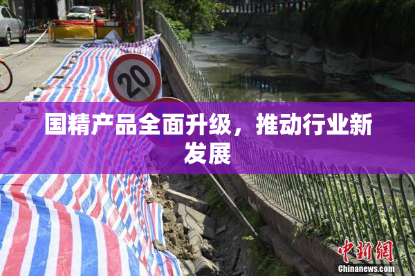 国精产品全面升级，推动行业新发展