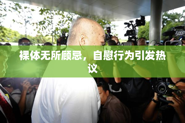 裸体无所顾忌，自慰行为引发热议