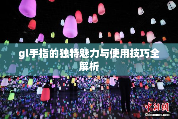 gl手指的独特魅力与使用技巧全解析