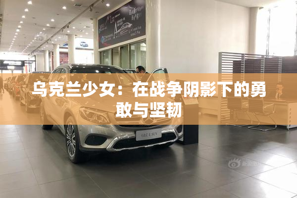 乌克兰少女：在战争阴影下的勇敢与坚韧
