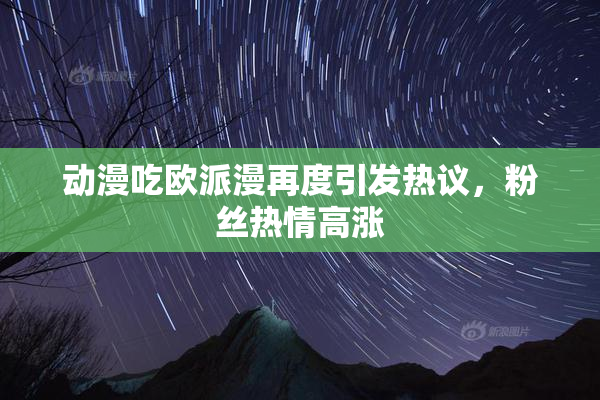 动漫吃欧派漫再度引发热议，粉丝热情高涨