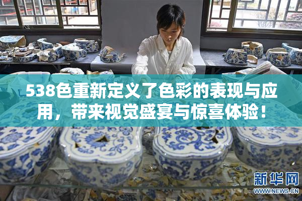 538色重新定义了色彩的表现与应用，带来视觉盛宴与惊喜体验！