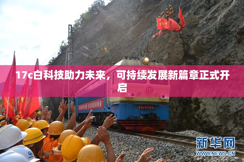 17c白科技助力未来，可持续发展新篇章正式开启